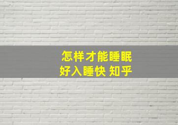 怎样才能睡眠好入睡快 知乎